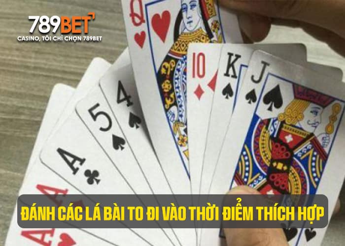 Đánh các lá bài to đi vào thời điểm thích hợp Đánh các lá bài to đi vào thời điểm thích hợp